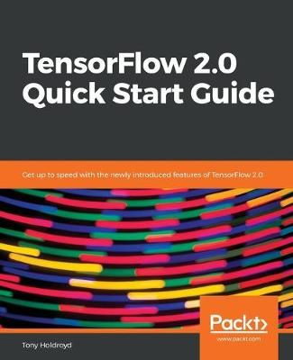 TensorFlow 2.0 Quick Start Guide By Tony Holdroyd 9781789530759