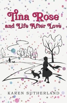 Tina Rose and Life After Love By Karen Sutherland 9781789557183