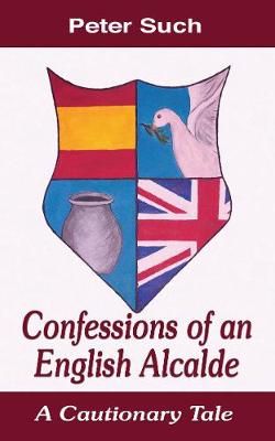 Confessions of an English Alcalde By Dr Peter Such 9781789631784