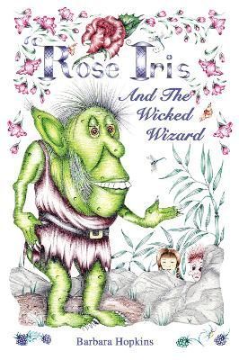 Rose Iris and the Wicked Wizard By Barbara Hopkins 9781789632224