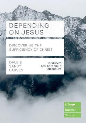 Depending on Jesus (LifeBuilder Bible Studies) ? Discovering the Sufficiency of Christ