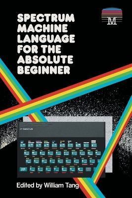Spectrum Machine Language for the Absolute Beginner By Tang, William