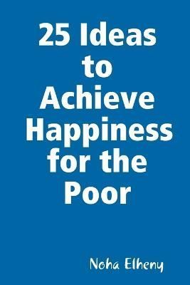 25 Ideas to Achieve Happiness for the Poor By Elheny 9781794733060