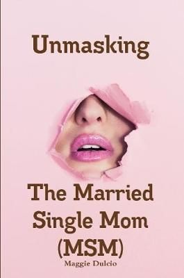 Unmasking The Married Single Mom(MSM) By Maggie Dulcio 9781794745872