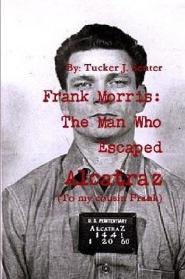 Frank Morris: The Man Who Escaped Alcatraz By Tucker Senter