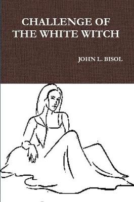 CHALLENGE OF THE WHITE WITCH By JOHN L. BISOL 9781794805811