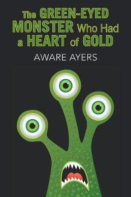 Green-Eyed Monster Who Had a Heart of Gold By Ayers 9781796023299