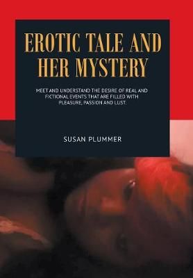Erotic Tale and Her Mystery: Meet and Understand the Desire of Real and Fictional Events That Are Filled with Pleasure, Passion and Lust