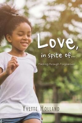Love, in Spite Of...: Healing Through Forgiveness By Holland, Yvette