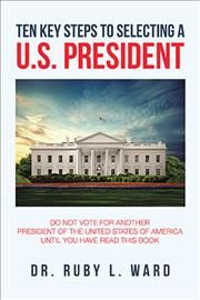 Ten Key Steps to Selecting a U.S. President By Dr Ruby L Ward