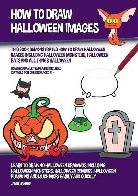 How to Draw Halloween Images (This Book Demonstrates How to Draw Halloween Images Including Halloween Monsters, Halloween Bats and All Things ...