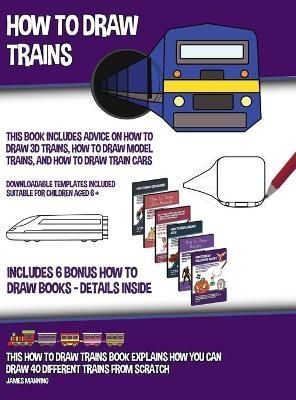 How to Draw Trains (This Book Includes Advice on How to Draw 3D Trains, How to Draw Model Trains, and How to Draw Train Cars); This how to draw ...