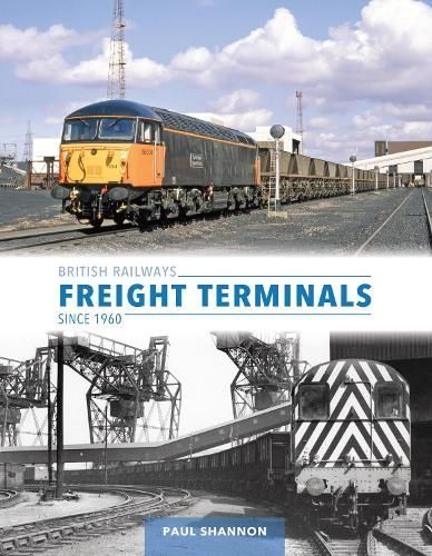 British Railways Freight Terminals Since 1960 By Paul Shannon