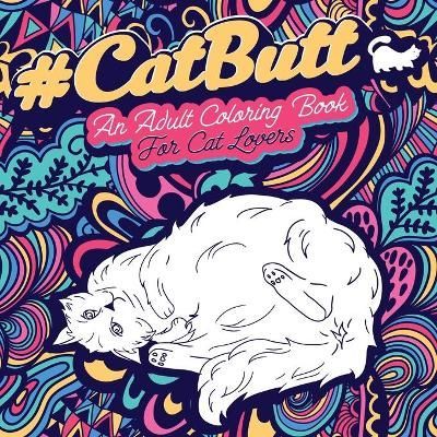 CAT BUTT: An Adult Coloring Book for Cat Lovers Cat Butt. A Coloring Book For Stress Relief and Relaxation! Funny Gift for Best Friend, Sister, ...
