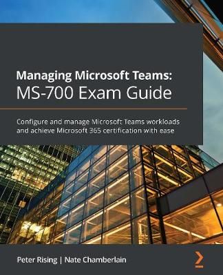 Managing Microsoft Teams: MS-700 Exam Guide By Peter Rising