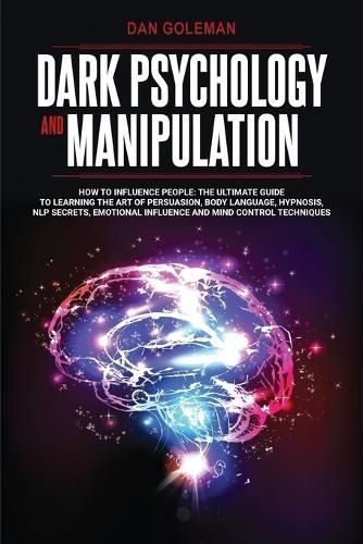 DARK PSYCHOLOGY AND MANIPULATION: How To Influence People: The Ultimate Guide To Learning The Art of Persuasion, Body Language, Hypnosis, NLP ...