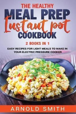 The Healthy Meal Prep Instant Pot Cookbook By Arnold Smith (Paperback)