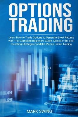 Options Trading: Learn How to Trade Options to Generate Great Returns with This Complete Beginners Guide. Discover the Best Investing Strategies ...