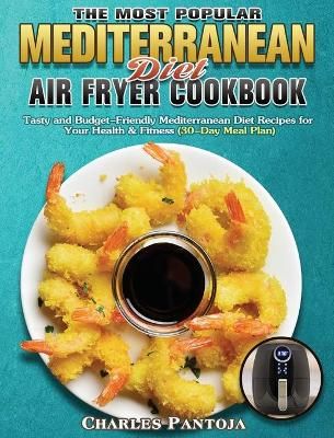 The Most Popular Mediterranean Diet Air Fryer Cookbook: Tasty and Budget-Friendly Mediterranean Diet Recipes for Your Health & Fitness (30-Day ...