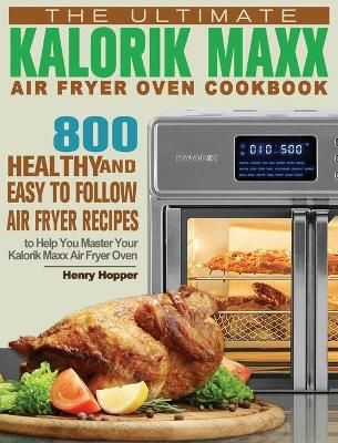 The Ultimate Kalorik Maxx Air Fryer Oven Cookbook: 800 Healthy, and Easy to Follow Air Fryer Recipes to Help You Master Your Kalorik Maxx Air ...