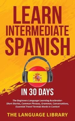 Learn Intermediate Spanish In 30 Days By The Language Library