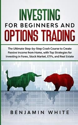 Investing for Beginners and Options Trading: The Ultimate Step-by-Step Crash Course to Create Passive Income from Home, with Top Strategies for ...