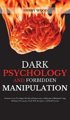 Dark Psychology and Forbidden Manipulation: Discover Secret Techniques for Mental Domination and Emotional Blackmail Using Subliminal ...