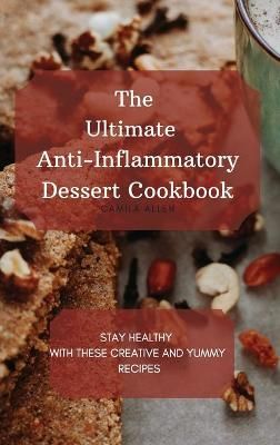 The Ultimate Anti-Inflammatory Dessert Cookbook : Stay Healthy with These Creative and Yummy Recipes