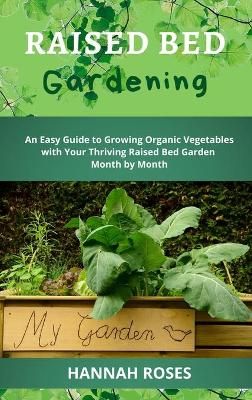 RAISED BED GARDENING: An Easy Guide to Growing Organic Vegetables with Your Thriving Raised Bed Garden Month by Month