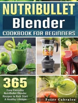 NutriBullet Blender Cookbook For Beginners By Cabrales 9781801660730