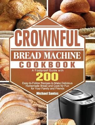 CROWNFUL Bread Machine Cookbook: A Foolproof Guide with 200 Easy-to-Follow Recipes to Make Delicious Homemade Bread and Cook for Fun for Your ...