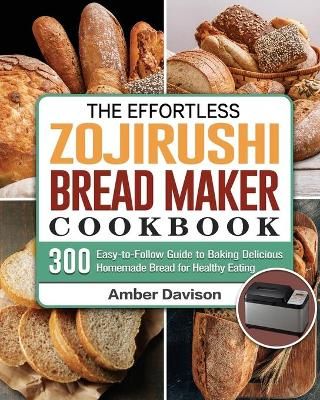 Effortless Zojirushi Bread Maker Cookbook By Davison 9781801661829