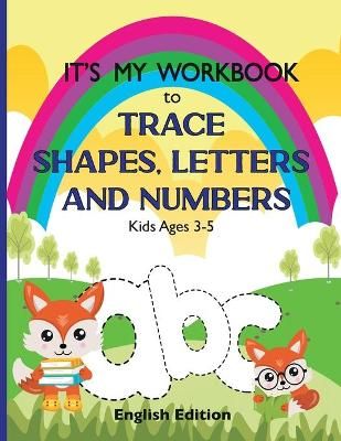 It's My Workbook to Trace Shapes, Letters and Numbers, Kids Ages 3-5: Workbook to Learn and Practice Tracing Lines, Shapes, Letters and Numbers. ...