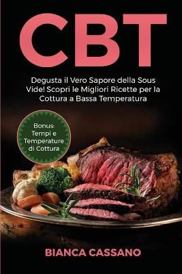 CBT: Degusta il Vero Sapore della Sous Vide! Scopri le Migliori Ricette per la Cottura a Bassa Temperatura. Bonus: Tempi e Temperature di ...