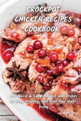 CROCK POT CHICKEN RECIPES COOKBOOK: +60 Quick & Easy Recipes and Dishes to Stay Healthy, and Find Your Well-Being