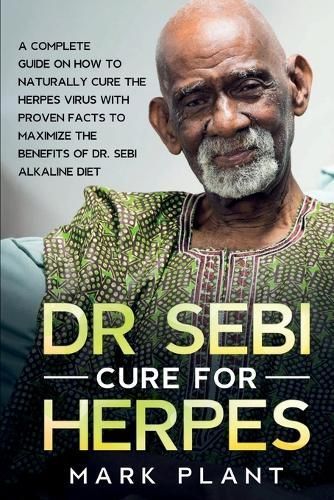 Dr. Sebi Cure For Herpes: A Complete Guide on How to Naturally Cure the Herpes Virus with Proven Facts to Maximize the Benefits of Dr. Sebi ...