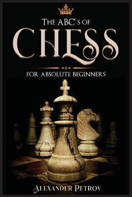 The ABC's of Chess for Absolute Beginners By Alexander Petrov