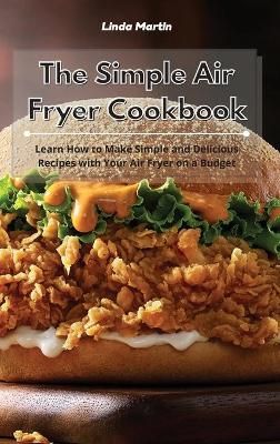 The Simple Air Fryer Cookbook: Learn How to Make Simple and Delicious Recipes with Your Air Fryer on a Budget