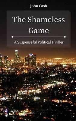 The Shameless Game: A Suspenseful Political Thriller By Cash, John