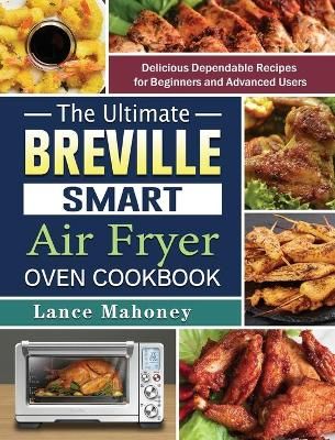 The Ultimate Breville Smart Air Fryer Oven Cookbook By Lance Mahoney