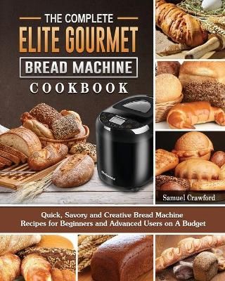 The Complete Elite Gourmet Bread Machine Cookbook By Samuel Crawford