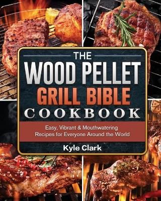Wood Pellet Grill Bible Cookbook By Kyle Clark 9781802443141