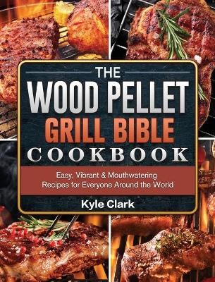 Wood Pellet Grill Bible Cookbook By Kyle Clark 9781802443158