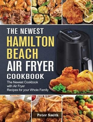 The Newest Hamilton Beach Air Fryer Cookbook By Peter Smith (Hardback)