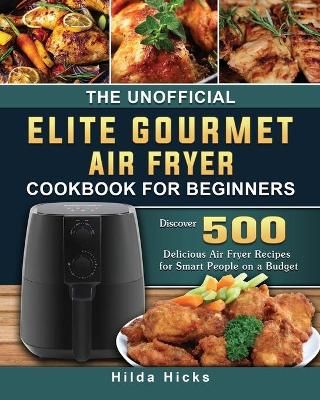 Unofficial Elite Gourmet Air Fryer Cookbook For Beginners By Hicks