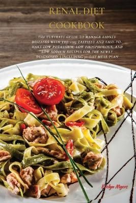 Renal Diet Cookbook : The Ultimate Guide To Manage Kidney Diseases With The +125 Tastiest and Easy-To-Make Low Potassium, Low Phosphorous, And ...