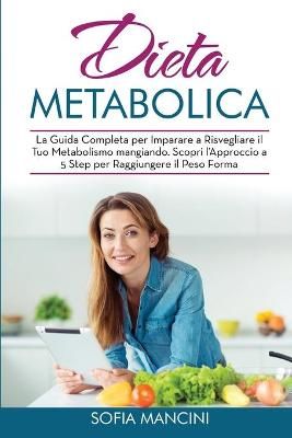 Dieta Metabolica: La Guida Completa per Imparare a Risvegliare il Tuo Metabolismo mangiando. Scopri l'Approccio a 5 Step per Raggiungere il Peso ...