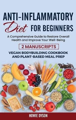 Anti-Inflammatory Diet for Beginners: A Comprehensive Guide to Restore Overall Health and Improve Your Well-Being - 2 Manuscripts: Vegan ...