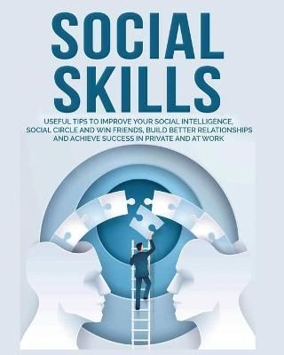 Social Skills: Useful tips to Improve Your Social Intelligence, Social Circle and Win Friends, Build Better Relationships and Achieve Success in ...