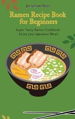 Super Ramen Recipe Book for Beginners: Super Tasty, Quick and Easy Ramen Collection
